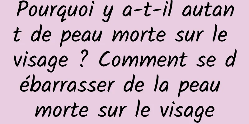 Pourquoi y a-t-il autant de peau morte sur le visage ? Comment se débarrasser de la peau morte sur le visage