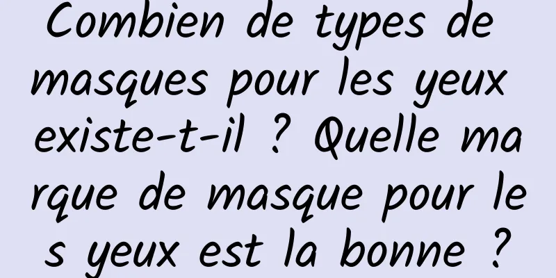 Combien de types de masques pour les yeux existe-t-il ? Quelle marque de masque pour les yeux est la bonne ?