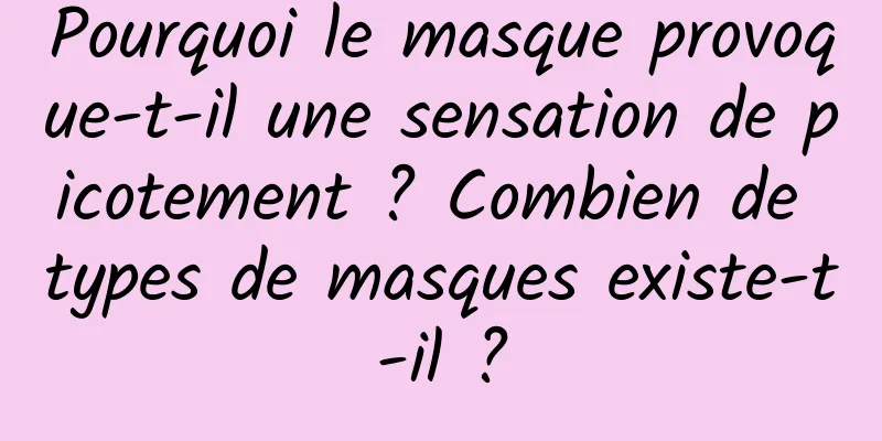Pourquoi le masque provoque-t-il une sensation de picotement ? Combien de types de masques existe-t-il ?