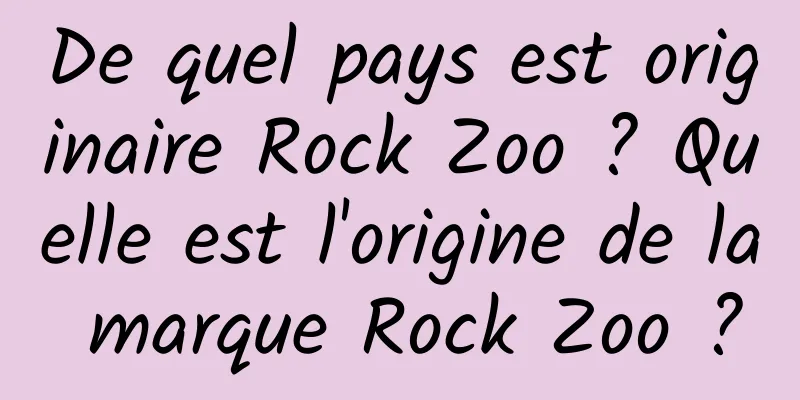 De quel pays est originaire Rock Zoo ? Quelle est l'origine de la marque Rock Zoo ?