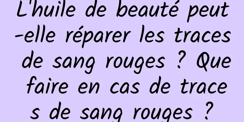 L'huile de beauté peut-elle réparer les traces de sang rouges ? Que faire en cas de traces de sang rouges ?