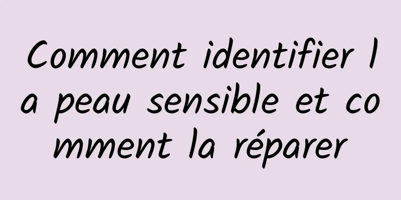 Comment identifier la peau sensible et comment la réparer