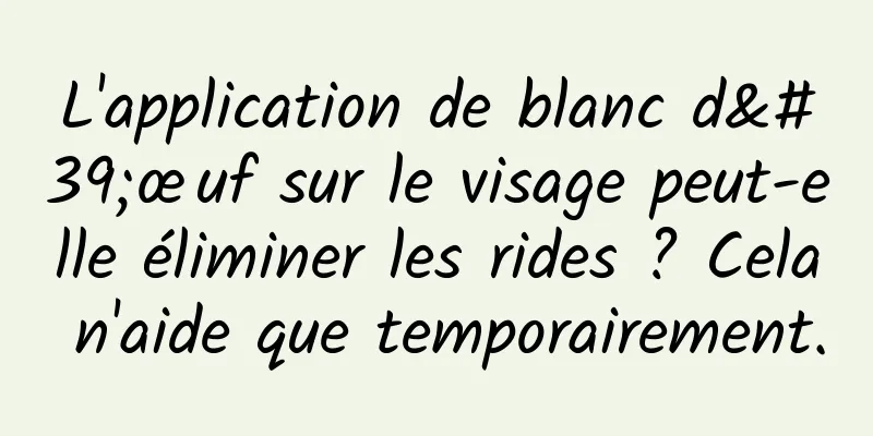 L'application de blanc d'œuf sur le visage peut-elle éliminer les rides ? Cela n'aide que temporairement.