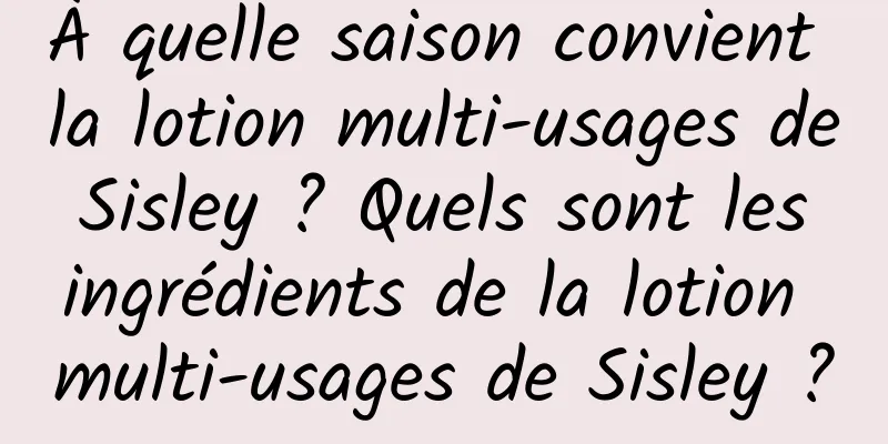 À quelle saison convient la lotion multi-usages de Sisley ? Quels sont les ingrédients de la lotion multi-usages de Sisley ?