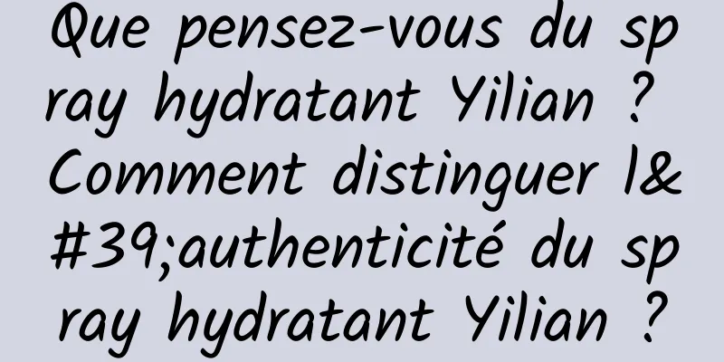 Que pensez-vous du spray hydratant Yilian ? Comment distinguer l'authenticité du spray hydratant Yilian ?