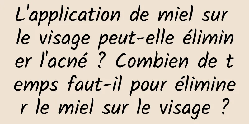 L'application de miel sur le visage peut-elle éliminer l'acné ? Combien de temps faut-il pour éliminer le miel sur le visage ?