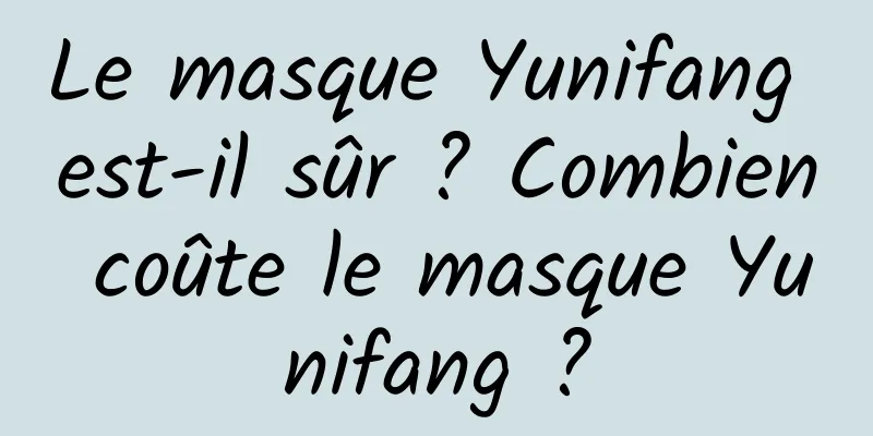 Le masque Yunifang est-il sûr ? Combien coûte le masque Yunifang ?