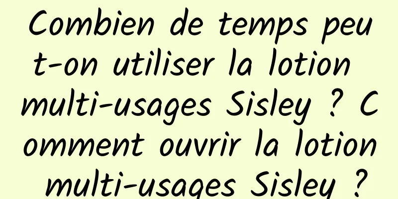 Combien de temps peut-on utiliser la lotion multi-usages Sisley ? Comment ouvrir la lotion multi-usages Sisley ?