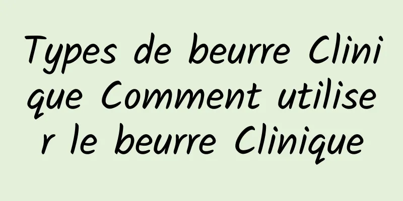 Types de beurre Clinique Comment utiliser le beurre Clinique