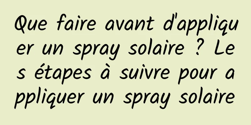 Que faire avant d'appliquer un spray solaire ? Les étapes à suivre pour appliquer un spray solaire