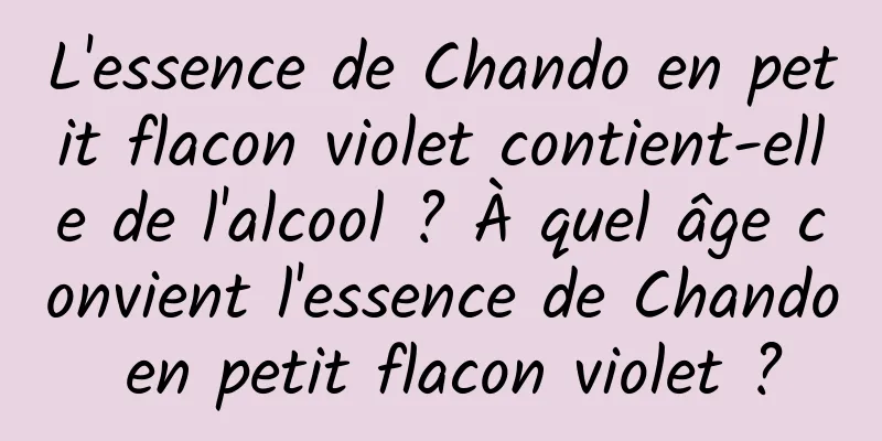 L'essence de Chando en petit flacon violet contient-elle de l'alcool ? À quel âge convient l'essence de Chando en petit flacon violet ?