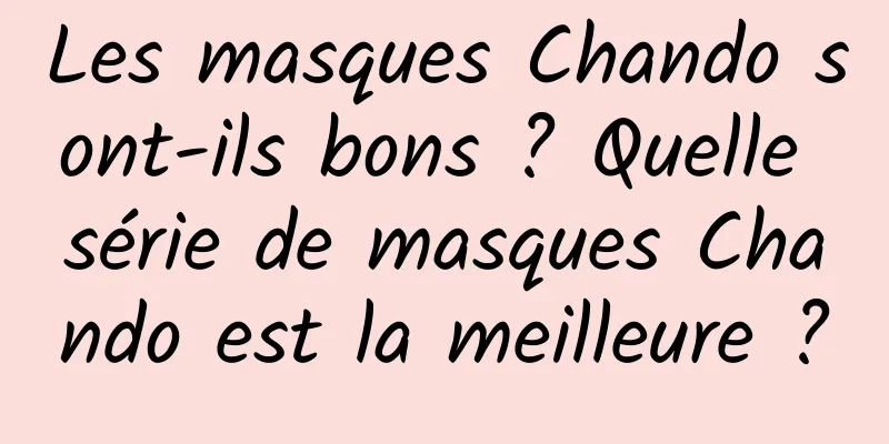 Les masques Chando sont-ils bons ? Quelle série de masques Chando est la meilleure ?