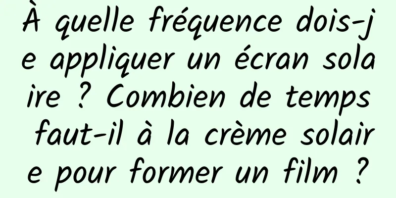 À quelle fréquence dois-je appliquer un écran solaire ? Combien de temps faut-il à la crème solaire pour former un film ?