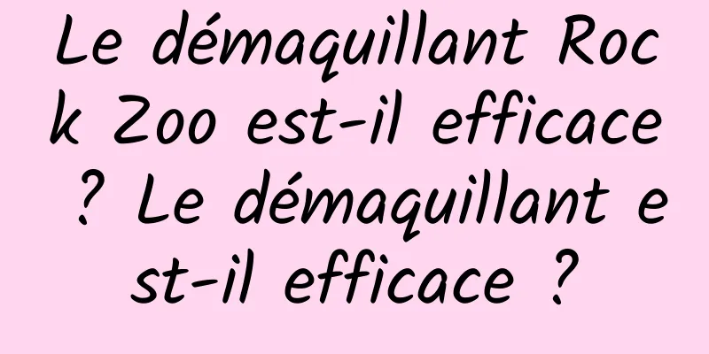 Le démaquillant Rock Zoo est-il efficace ? Le démaquillant est-il efficace ?