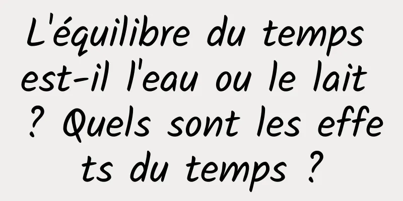 L'équilibre du temps est-il l'eau ou le lait ? Quels sont les effets du temps ?