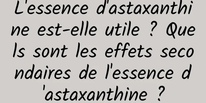 L'essence d'astaxanthine est-elle utile ? Quels sont les effets secondaires de l'essence d'astaxanthine ?