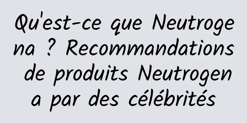 Qu'est-ce que Neutrogena ? Recommandations de produits Neutrogena par des célébrités