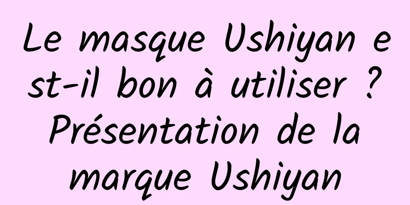 Le masque Ushiyan est-il bon à utiliser ? Présentation de la marque Ushiyan