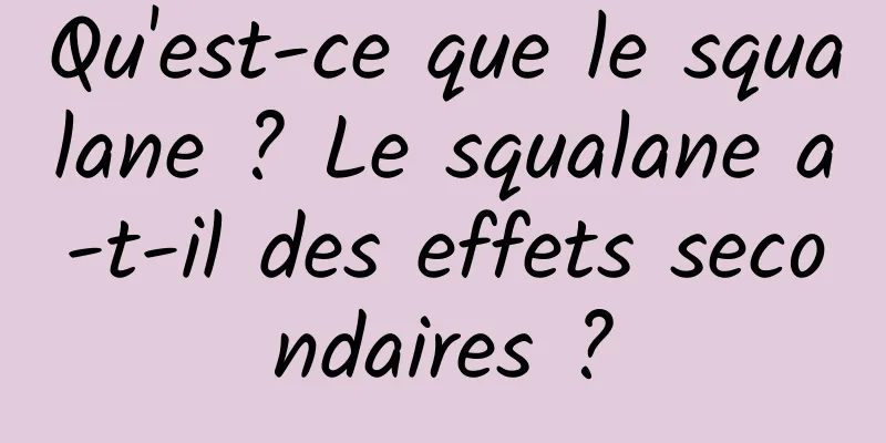 Qu'est-ce que le squalane ? Le squalane a-t-il des effets secondaires ?