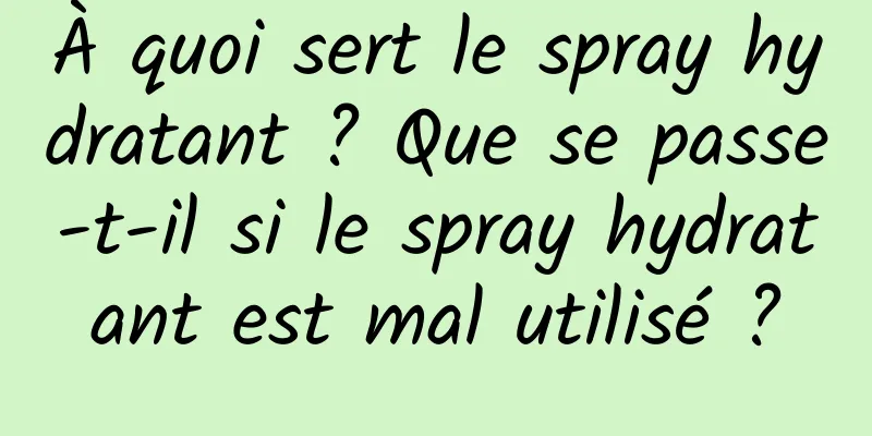 À quoi sert le spray hydratant ? Que se passe-t-il si le spray hydratant est mal utilisé ?