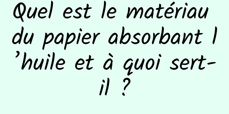 Quel est le matériau du papier absorbant l’huile et à quoi sert-il ?