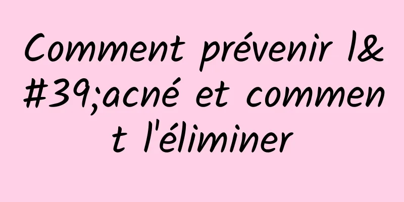 Comment prévenir l'acné et comment l'éliminer