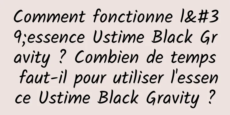 Comment fonctionne l'essence Ustime Black Gravity ? Combien de temps faut-il pour utiliser l'essence Ustime Black Gravity ?