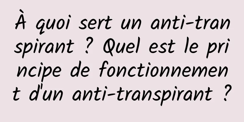 À quoi sert un anti-transpirant ? Quel est le principe de fonctionnement d'un anti-transpirant ?