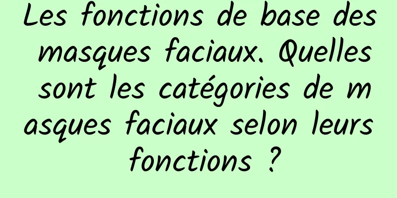 Les fonctions de base des masques faciaux. Quelles sont les catégories de masques faciaux selon leurs fonctions ?