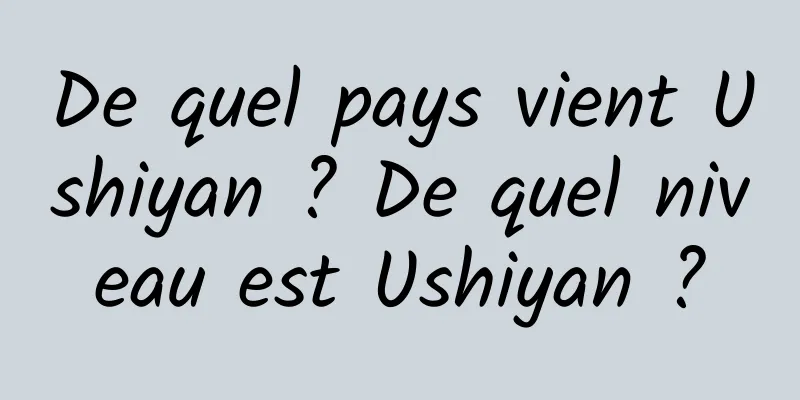 De quel pays vient Ushiyan ? De quel niveau est Ushiyan ?