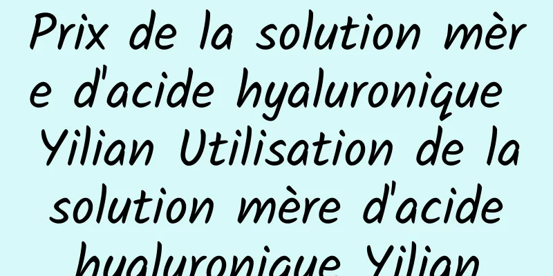 Prix ​​de la solution mère d'acide hyaluronique Yilian Utilisation de la solution mère d'acide hyaluronique Yilian