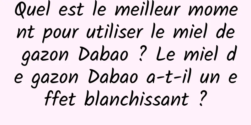 Quel est le meilleur moment pour utiliser le miel de gazon Dabao ? Le miel de gazon Dabao a-t-il un effet blanchissant ?