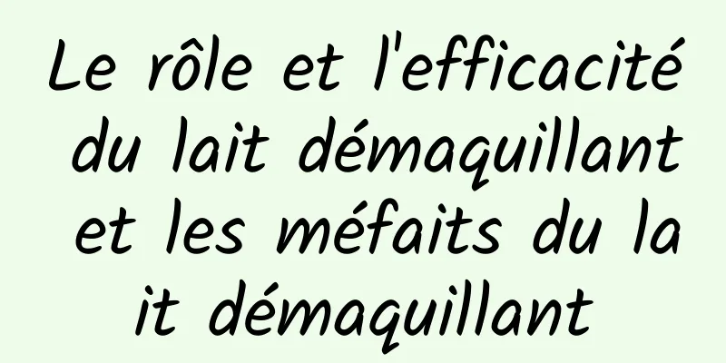 Le rôle et l'efficacité du lait démaquillant et les méfaits du lait démaquillant