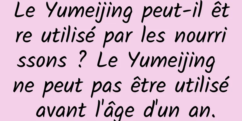 Le Yumeijing peut-il être utilisé par les nourrissons ? Le Yumeijing ne peut pas être utilisé avant l'âge d'un an.