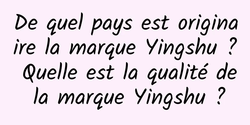 De quel pays est originaire la marque Yingshu ? Quelle est la qualité de la marque Yingshu ?