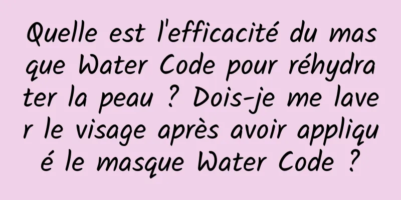 Quelle est l'efficacité du masque Water Code pour réhydrater la peau ? Dois-je me laver le visage après avoir appliqué le masque Water Code ?