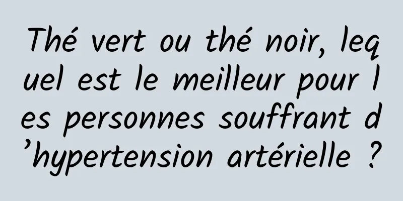 Thé vert ou thé noir, lequel est le meilleur pour les personnes souffrant d’hypertension artérielle ?