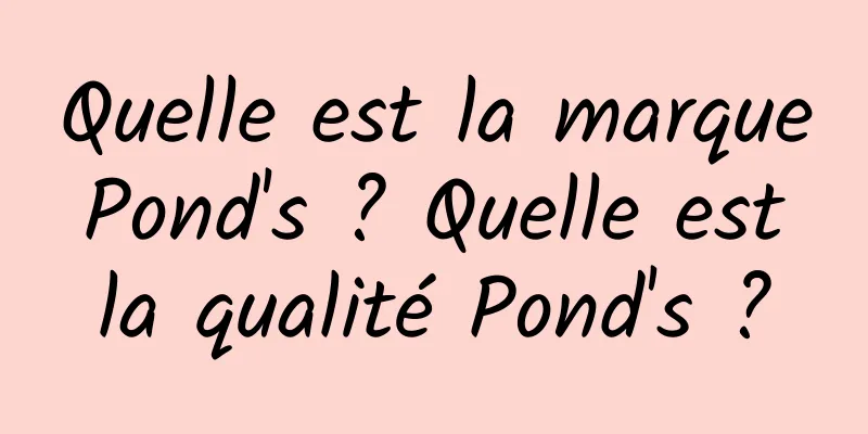 Quelle est la marque Pond's ? Quelle est la qualité Pond's ?