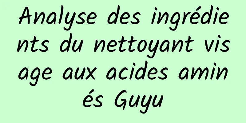Analyse des ingrédients du nettoyant visage aux acides aminés Guyu