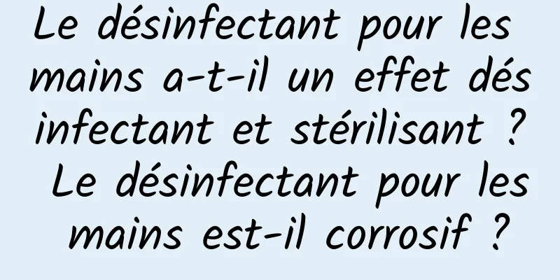 Le désinfectant pour les mains a-t-il un effet désinfectant et stérilisant ? Le désinfectant pour les mains est-il corrosif ?
