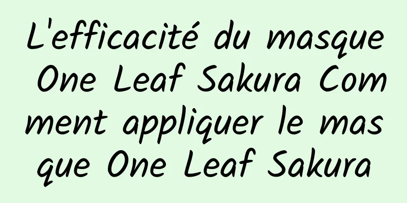 L'efficacité du masque One Leaf Sakura Comment appliquer le masque One Leaf Sakura