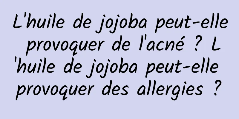 L'huile de jojoba peut-elle provoquer de l'acné ? L'huile de jojoba peut-elle provoquer des allergies ?
