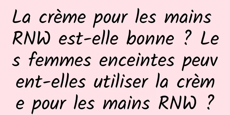 La crème pour les mains RNW est-elle bonne ? Les femmes enceintes peuvent-elles utiliser la crème pour les mains RNW ?