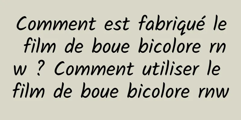 Comment est fabriqué le film de boue bicolore rnw ? Comment utiliser le film de boue bicolore rnw