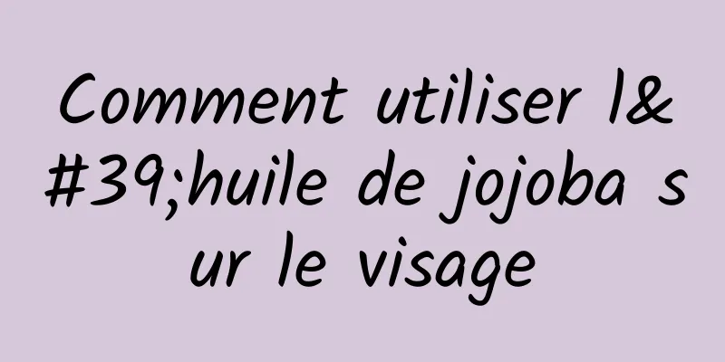 Comment utiliser l'huile de jojoba sur le visage