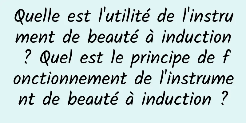 Quelle est l'utilité de l'instrument de beauté à induction ? Quel est le principe de fonctionnement de l'instrument de beauté à induction ?
