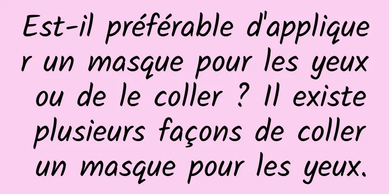 Est-il préférable d'appliquer un masque pour les yeux ou de le coller ? Il existe plusieurs façons de coller un masque pour les yeux.