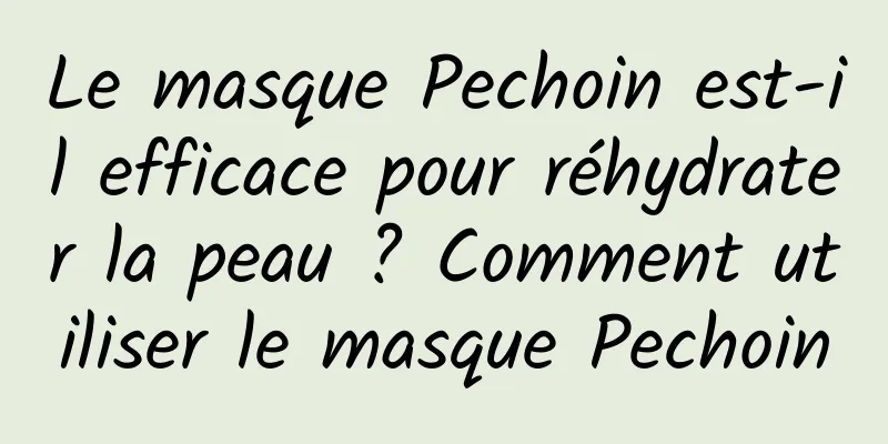 Le masque Pechoin est-il efficace pour réhydrater la peau ? Comment utiliser le masque Pechoin