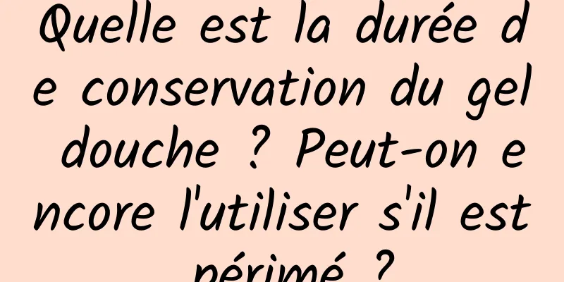 Quelle est la durée de conservation du gel douche ? Peut-on encore l'utiliser s'il est périmé ?