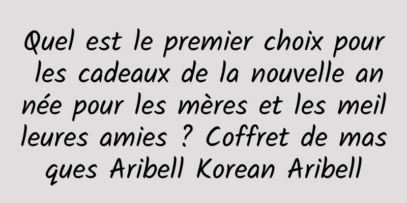 Quel est le premier choix pour les cadeaux de la nouvelle année pour les mères et les meilleures amies ? Coffret de masques Aribell Korean Aribell